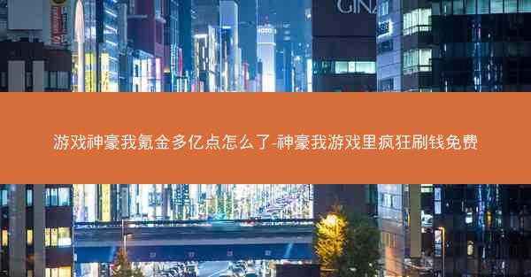 游戏神豪我氪金多亿点怎么了-神豪我游戏里疯狂刷钱免费