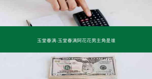 玉堂春满-玉堂春满阿花花男主角是谁