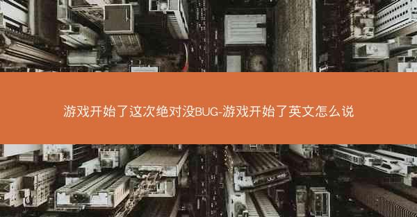 游戏开始了这次绝对没BUG-游戏开始了英文怎么说