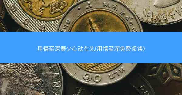 用情至深秦少心动在先(用情至深免费阅读)