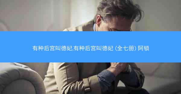 有种后宫叫德妃,有种后宫叫德妃 (全七册) 阿锁 有种后宫叫德妃,有种后宫叫德妃 (全七册) 阿锁