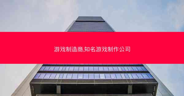 游戏制造商,知名游戏制作公司