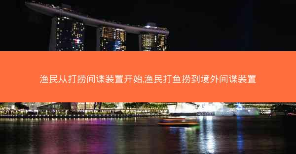 渔民从打捞间谍装置开始,渔民打鱼捞到境外间谍装置