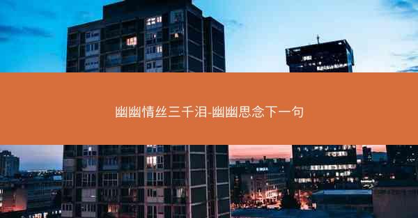 幽幽情丝三千泪-幽幽思念下一句 幽幽情丝三千泪-幽幽思念下一句