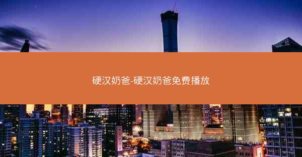 硬汉奶爸-硬汉奶爸免费播放