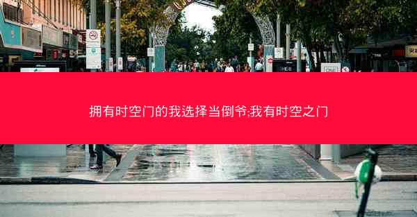 拥有时空门的我选择当倒爷;我有时空之门