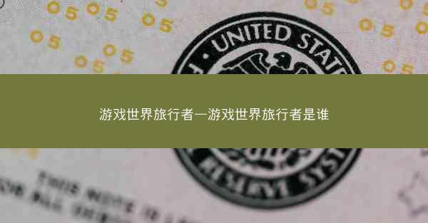 游戏世界旅行者—游戏世界旅行者是谁