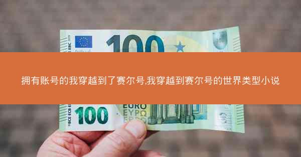 拥有账号的我穿越到了赛尔号,我穿越到赛尔号的世界类型小说