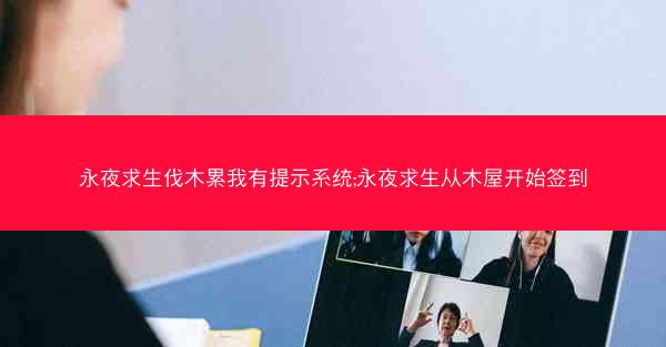 永夜求生伐木累我有提示系统;永夜求生从木屋开始签到