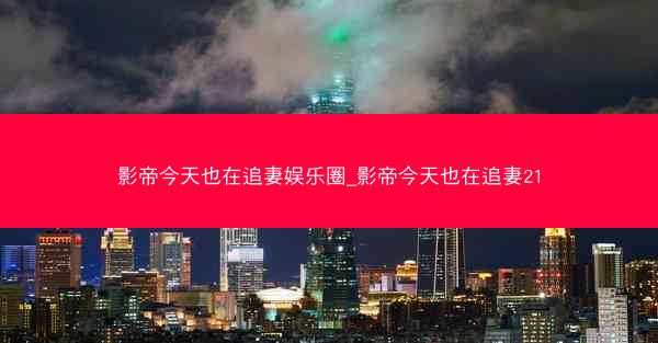 影帝今天也在追妻娱乐圈_影帝今天也在追妻21
