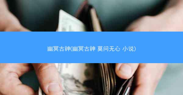 幽冥古神(幽冥古神 莫问无心 小说)