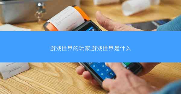 游戏世界的玩家,游戏世界是什么