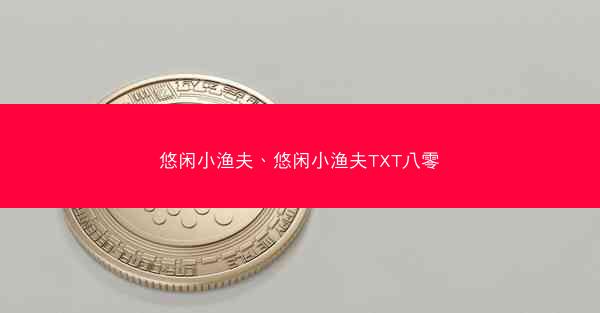 悠闲小渔夫、悠闲小渔夫TXT八零 悠闲小渔夫、悠闲小渔夫TXT八零