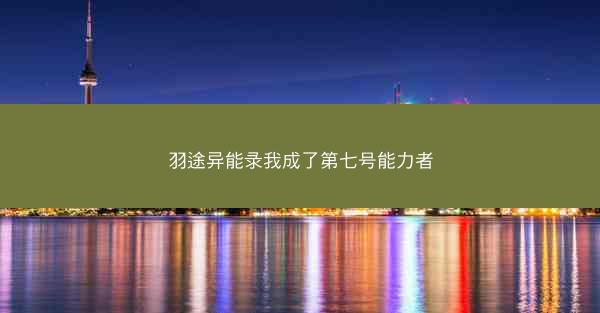 羽途异能录我成了第七号能力者 羽途异能录我成了第七号能力者