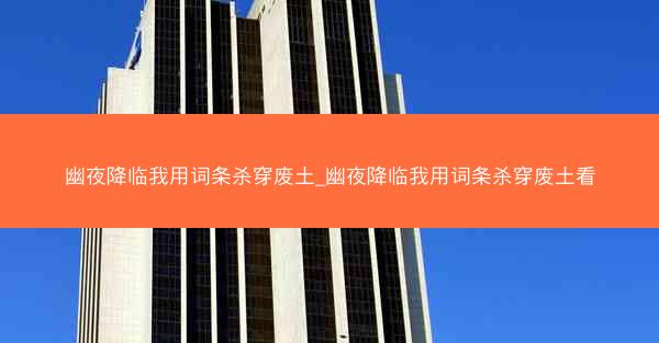 幽夜降临我用词条杀穿废土_幽夜降临我用词条杀穿废土看