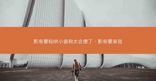影帝要轻哄小狼狗太会撩了、影帝要亲我