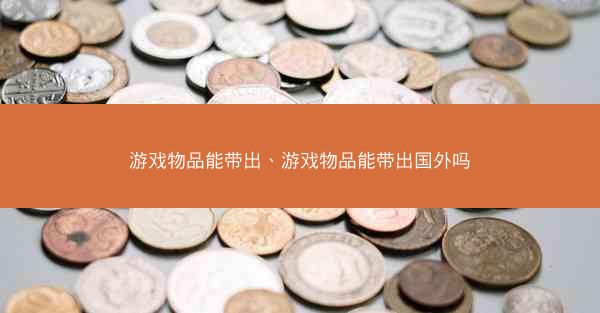 游戏物品能带出、游戏物品能带出国外吗