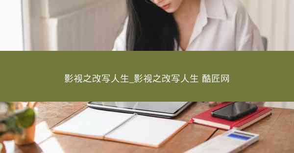 影视之改写人生_影视之改写人生 酷匠网