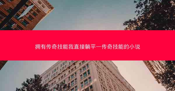拥有传奇技能我直接躺平—传奇技能的小说