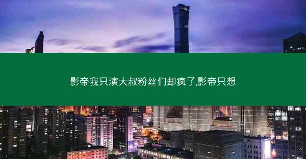 影帝我只演大叔粉丝们却疯了,影帝只想