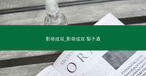 影帝成双_影帝成双 梨子酒