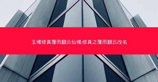 玉镯修真覆雨翻云仙镯;修真之覆雨翻云改名