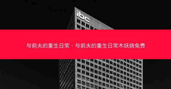 与前夫的重生日常、与前夫的重生日常木妖娆免费