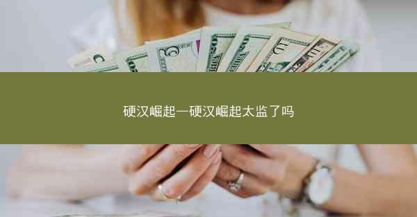 硬汉崛起—硬汉崛起太监了吗