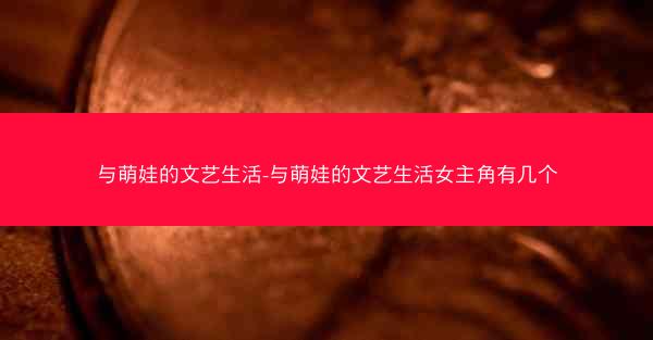 与萌娃的文艺生活-与萌娃的文艺生活女主角有几个