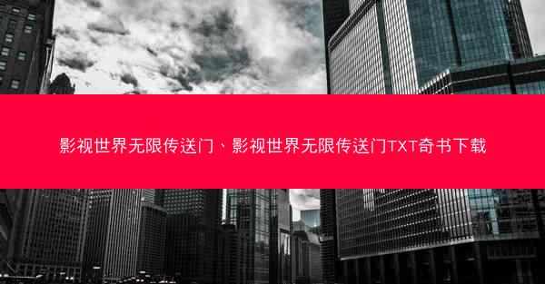影视世界无限传送门、影视世界无限传送门TXT奇书下载 影视世界无限传送门、影视世界无限传送门TXT奇书下载