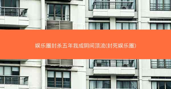 娱乐圈封杀五年我成阴间顶流(封死娱乐圈)