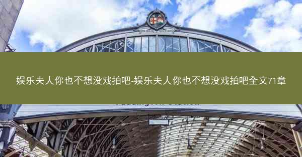 娱乐夫人你也不想没戏拍吧-娱乐夫人你也不想没戏拍吧全文71章