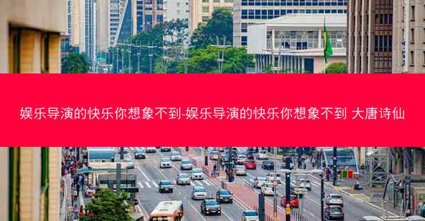 娱乐导演的快乐你想象不到-娱乐导演的快乐你想象不到 大唐诗仙