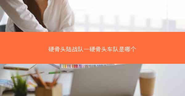 硬骨头陆战队—硬骨头车队是哪个