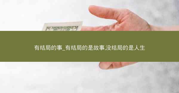 有结局的事_有结局的是故事,没结局的是人生