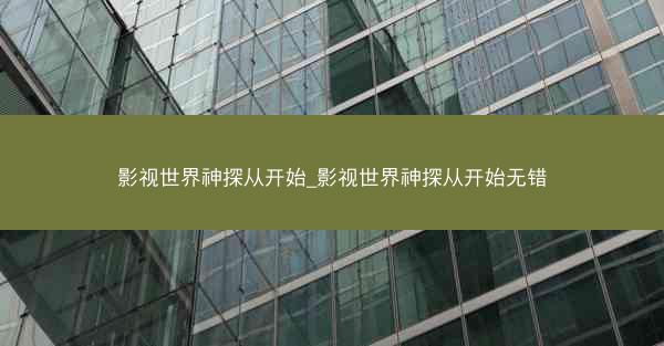 影视世界神探从开始_影视世界神探从开始无错