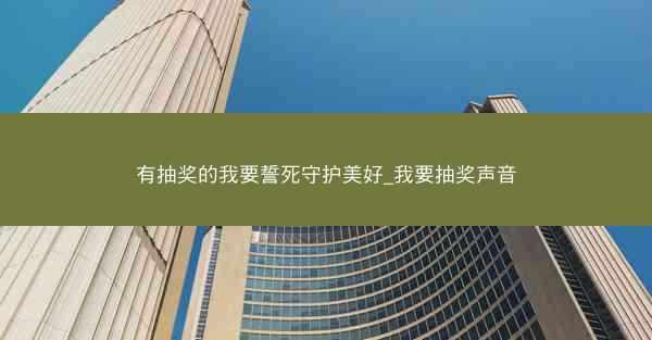 有抽奖的我要誓死守护美好_我要抽奖声音