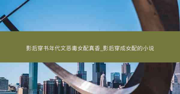 影后穿书年代文恶毒女配真香_影后穿成女配的小说