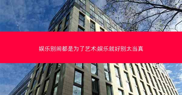 娱乐别闹都是为了艺术;娱乐就好别太当真