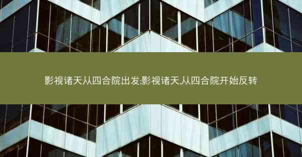 影视诸天从四合院出发;影视诸天,从四合院开始反转