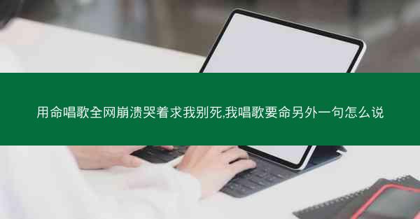 用命唱歌全网崩溃哭着求我别死,我唱歌要命另外一句怎么说