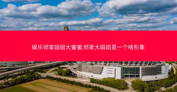 娱乐邻家姐姐大蜜蜜,邻家大姐姐是一个啥形象