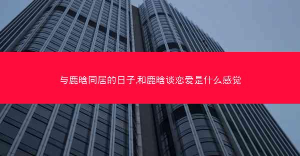 与鹿晗同居的日子,和鹿晗谈恋爱是什么感觉
