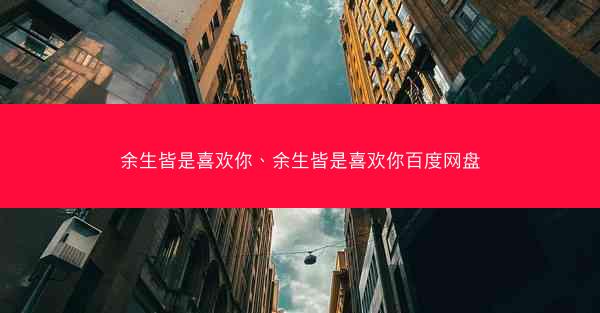 余生皆是喜欢你、余生皆是喜欢你百度网盘