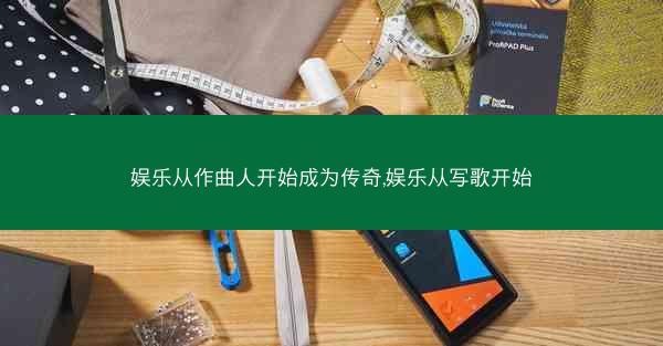 娱乐从作曲人开始成为传奇,娱乐从写歌开始