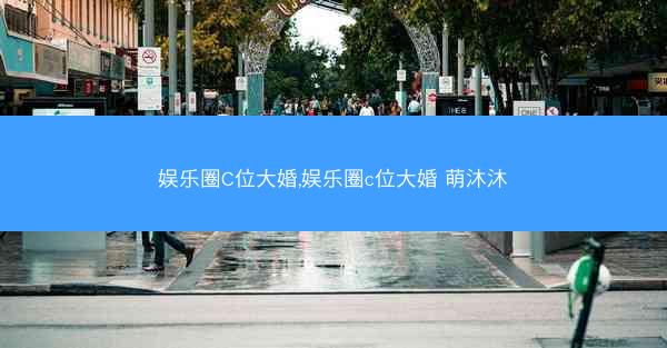 娱乐圈C位大婚,娱乐圈c位大婚 萌沐沐