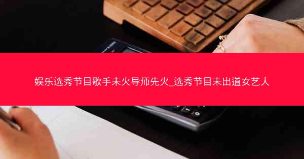 娱乐选秀节目歌手未火导师先火_选秀节目未出道女艺人