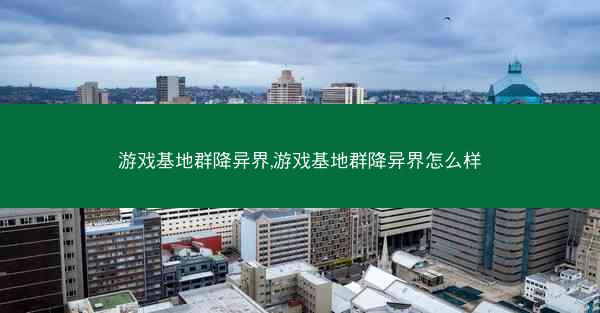 游戏基地群降异界,游戏基地群降异界怎么样