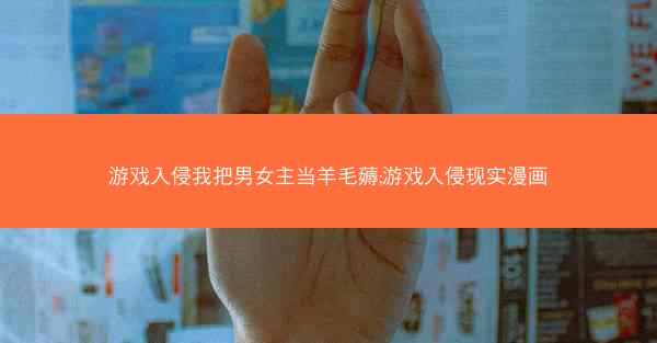 游戏入侵我把男女主当羊毛薅;游戏入侵现实漫画