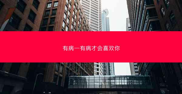 有病—有病才会喜欢你